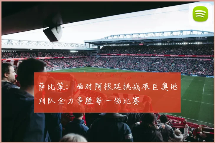 萨比策：面对阿根廷挑战艰巨奥地利队全力争胜每一场比赛