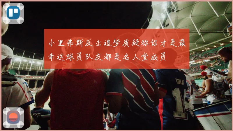 小里弗斯反击追梦质疑称你才是最幸运球员队友都是名人堂成员