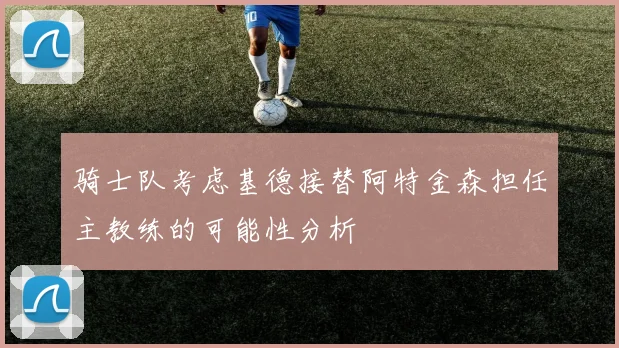 骑士队考虑基德接替阿特金森担任主教练的可能性分析