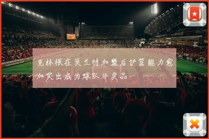 克林根在莫兰特加盟后护筐能力愈加突出成为球队非卖品