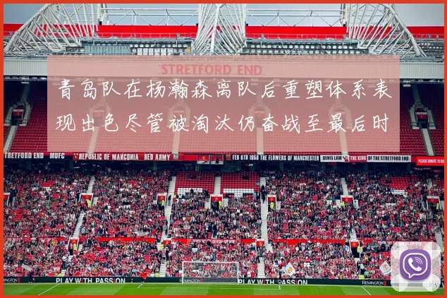 青岛队在杨瀚森离队后重塑体系表现出色尽管被淘汰仍奋战至最后时刻
