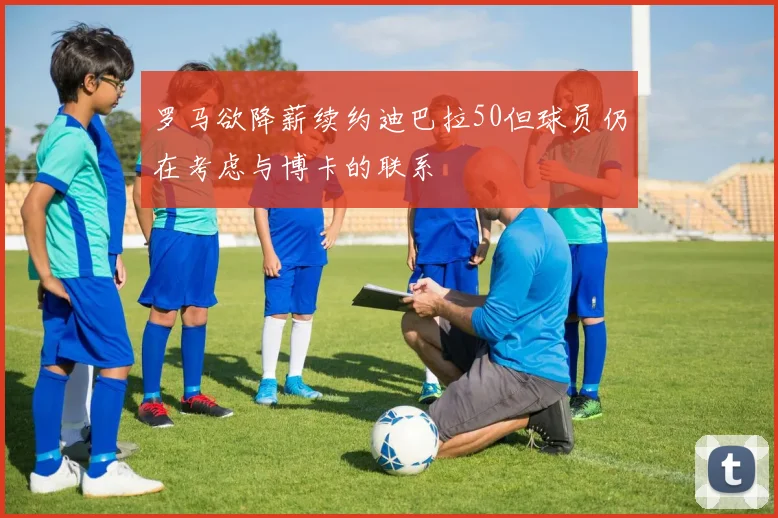 罗马欲降薪续约迪巴拉50但球员仍在考虑与博卡的联系
