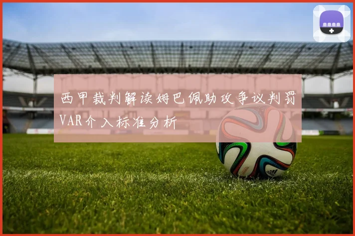 西甲裁判解读姆巴佩助攻争议判罚VAR介入标准分析