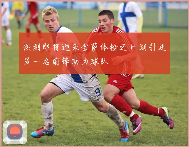 热刺即将迎来索萨体检还计划引进另一名前锋助力球队