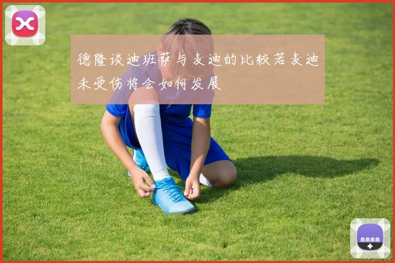 德隆谈迪班萨与麦迪的比较若麦迪未受伤将会如何发展